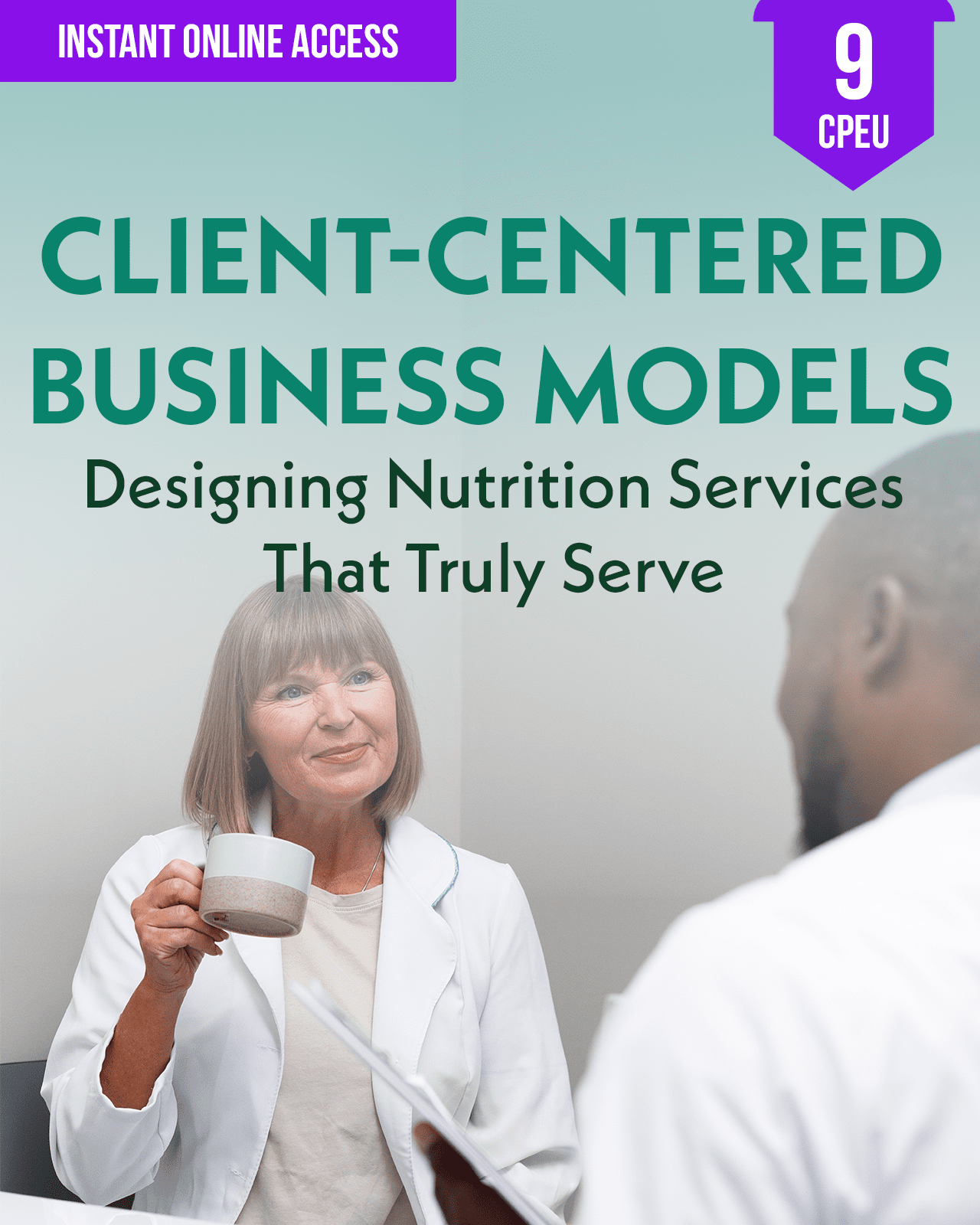 Client-Centered Business Models: Designing Nutrition Services That Truly Serve - Dietitian CPE Continuing Professional Education, 9 CEU [All Dietitians]