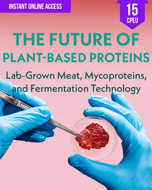 Future of Plant-Based Proteins: Lab Grown Meat, Mycoproteins, and Fermentation Technology - Dietitian CPE Continuing Professional Education, 15 CPEU [All Dietitians]