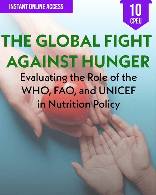 The Global Fight Against Hunger: Evaluating the Role of the WHO, FAO, and UNICEF in Nutrition Policy - Dietitian CPE Continuing Professional Education, 10 CEU [All Dietitians]