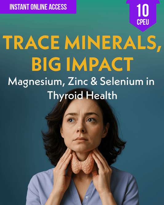 Trace Minerals, Big Impact: Magnesium, Zinc & Selenium in Thyroid Health - Dietitian CPE Continuing Professional Education, 10 CPEU [All Dietitians]