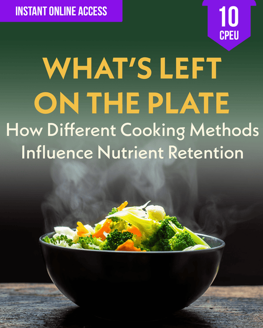 What’s Left on the Plate: How Different Cooking Methods Influence Nutrient Retention - Dietitian CPE Continuing Professional Education, 10 CEU [All Dietitians]